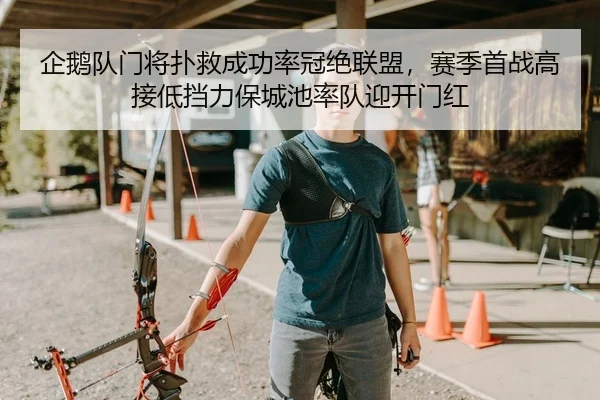 企鹅队门将扑救成功率冠绝联盟，赛季首战高接低挡力保城池率队迎开门红